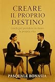 Creare il proprio destino: Guida per prendere in mano la propria vita