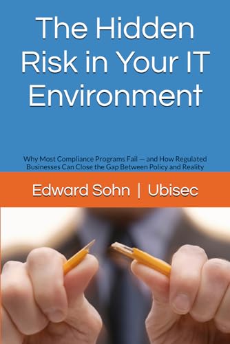 The Hidden Risk in Your IT Environment: Why Most Compliance Programs Fail — and How Regulated Businesses Can Close the Gap Between Policy and Reality