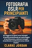 Fotografia DSLR per principianti: Un viaggio di 14 giorni verso immagini di qualità professionale per padroneggiare la tua fotocamera, catturare immagini straordinarie