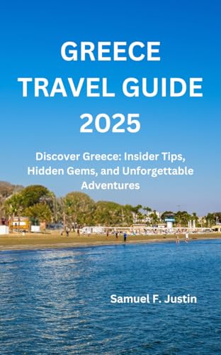 Greece Travel Guide 2025: Discover Greece: Insider Tips, Hidden Gems, and Unforgettable Adventures