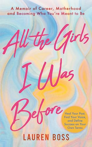 All the Girls I Was Before: A Memoir of Career, Motherhood, and Becoming Who You’re Meant to Be