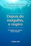 Depois do Mergulho, o Respiro: O caminho para superar, curar e renascer (Portuguese Edition)
