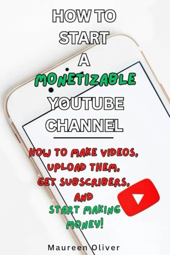 HOW TO START A MONETIZABLE YOUTUBE CHANNEL: How to Make Videos, Upload Them, Get Subscribers, and Start Making Money! (Before You Create on YouTube)