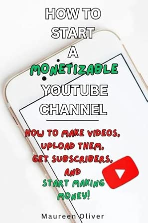How to Start a Monetizable YouTube Channel: How to Make Videos, Upload Them, Get Subscribers, and Start Making Money!