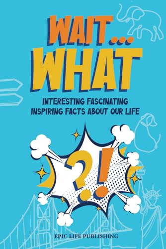 Wait… What?!: Interesting, Fascinating, and Inspiring Facts About Life for Curious Minds (Curiosity Series)