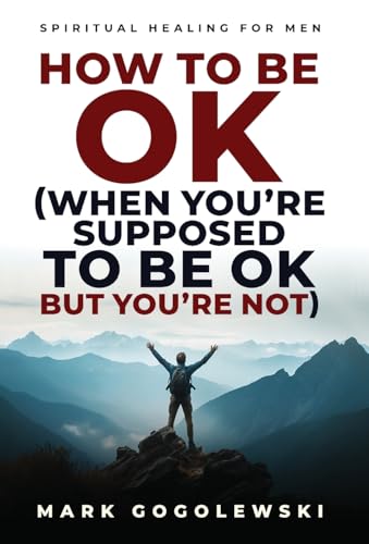 How to Be OK: (When You're Supposed to Be OK But You're Not)