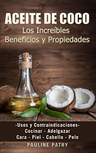 ACEITE DE COCO - Increíbles Beneficios y Propiedades: Usos y Contraindicaciones | Cara - Piel - Cabello - Pelo | Cocinar - Adelgazar (Dietas Naturales ... Salud - Dieta Alcalina - Sin Gluten - Paleo)