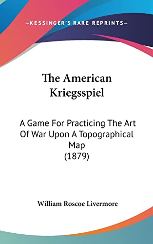 The American Kriegsspiel: A Game For Practicing The Art Of War Upon A Topographical Map (1879)