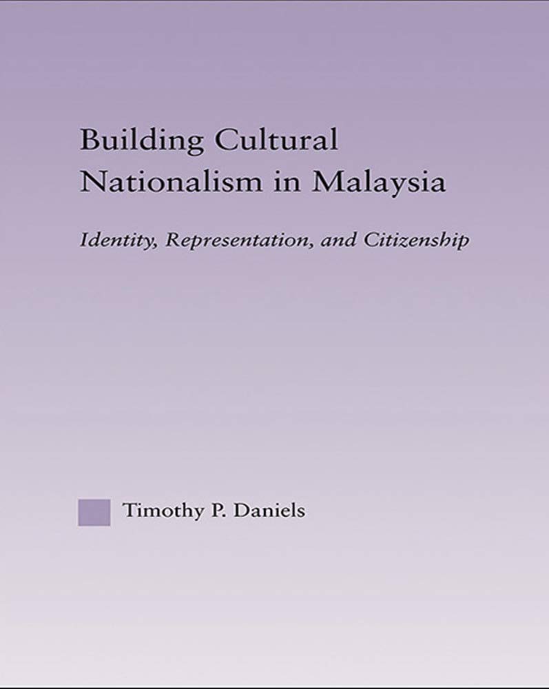 Building Cultural Nationalism in Malaysia: Identity, Representation and Citizenship (East Asia: History, Politics, Sociology and Culture)
