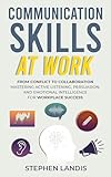Communication Skills At Work: From Conflict to Collaboration: Mastering Active Listening, Persuasion & Emotional Intelligence for Workplace Success (English Edition)