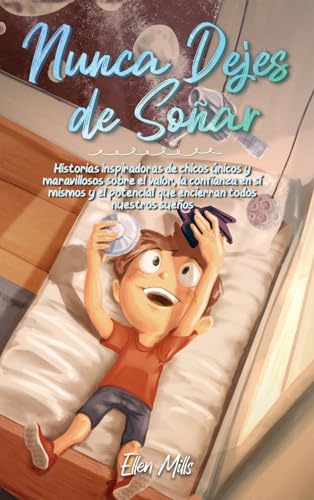 Nunca Dejes de Soñar: Historias inspiradoras de chicos únicos y maravillosos sobre el valor, la confianza en sí mismos y el potencial que encierran ... sueños (Libros Motivadores para Niños)