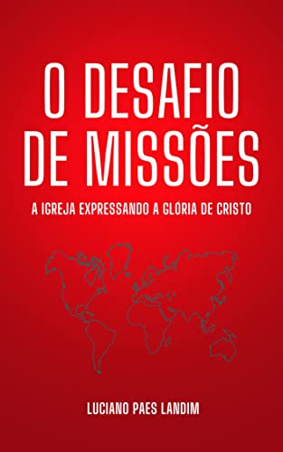 O DESAFIO DE MISSÕES: A Igreja expressando a glória de Cristo - Landim, Luciano