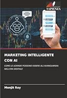 MARKETING INTELLIGENTE CON AI: COME LE AZIENDE POSSONO ESSERE ALL'AVANGUARDIA NELL'ERA DIGITALE (Italian Edition) 6203915335 Book Cover
