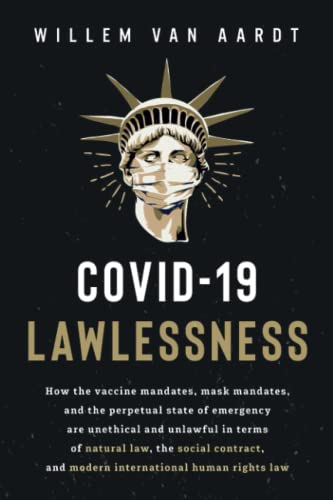COVID-19 LAWLESSNESS: How the vaccine mandates, mask mandates, and the perpetual state of emergency are unlawful in terms of natural law, the social contract, and modern international human rights law