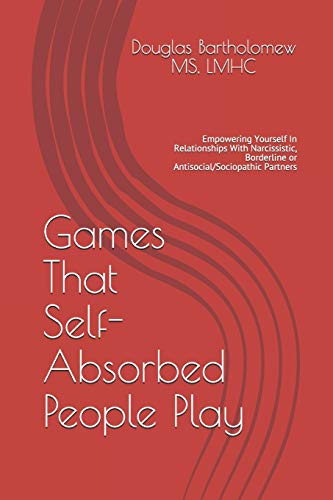 Games That Self Absorbed People Play: Empowering Yourself In Relationships With Narcissistic, Borderline. Histrionic or Antisocial/Sociopathic Partners (Evolution Directed Therapy)
