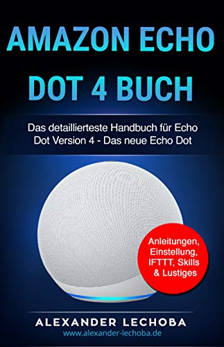 Amazon Echo Dot 4 Buch: Das detaillierteste Handbuch für das Amazon Dot 4| Anleitungen, Einstellung,