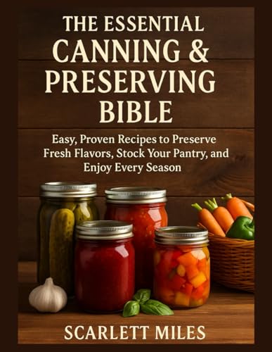 The Essential Canning And Preserving Bible: Easy, Proven Recipes to