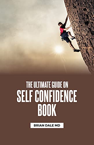 THE ULTIMATE GUIDE ON SELF CONFIDENCE BOOK: How to create the indestructible Self-Confidence, Self-love and Self Esteem to Achieve Your Goals And Your True Potential.