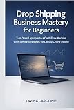 Drop Shipping Business Mastery for Beginners: Turn Your Laptop into a Cash-Flow machine with Simple Strategies for Lasting Online Income