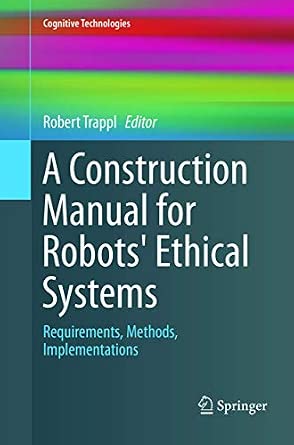 A Construction Manual for Robots' Ethical Systems: Requirements, Methods, Implementations Softcover reprint of the original 1st ed. 2015 Edition book cover