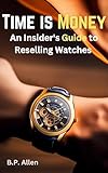 Time is Money: The Insider's Guide to Watch Reselling: Unlocking the Potential of the Pre-Owned Watch Market