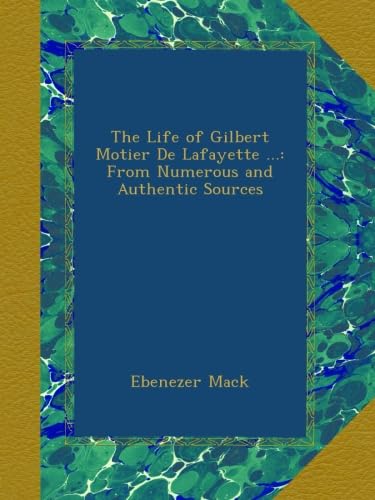 The Life of Gilbert Motier De Lafayette ...: From Numerous and Authentic Sources