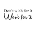 Everysticker4u Don't Wish for It, Work for It GYM Fitness Mural Quote Saying Inspirational Vinyl Wall Sticker Decals Transfer Words Lettering Decor Uplifting