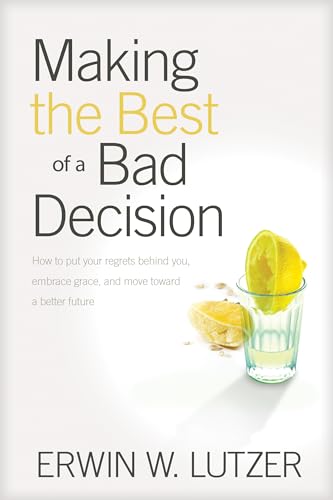 Making the Best of a Bad Decision: How to put your regrets behind you, embrace grace, and move toward a better future