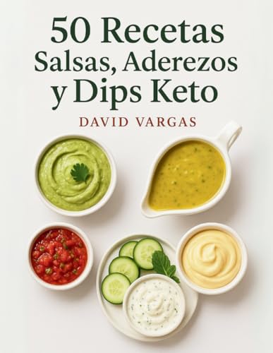 50 Recetas de Salsas, Aderezos y Dips Keto: Mayonesas, aliños, salsas y untables bajas en carbohidratos para acompañar tus platos saludables