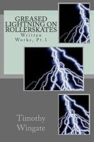 Greased Lightning on Rollerskates : Written Works, Pt. 1 0615691366 Book Cover