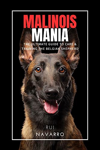 Malinois Mania: The Ultimate Guide to Care & Training the Belgian Shepherd: The Go To Guide For Mali