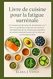  Livre de cuisine pour la fatigue surrénale: Un programme de repas de récupération sur 7 jours, un guide pour organiser sa cuisine et des habitudes de vie simples pour équilibrer le cortisol, améliorer