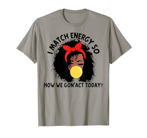 I Match Energy So How We Gon' act Today T-Shirt