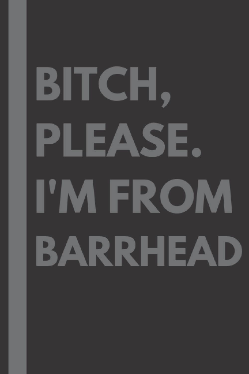 Bitch, Please. I'm From Barrhead: A Vulgar Adult Composition Notebook for a Native Barrhead Resident - 6x9 inches