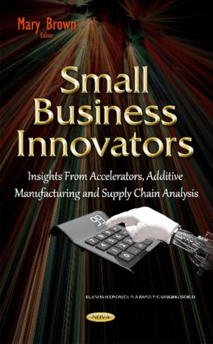 Small Business Innovators: Insights from Accelerators, Additive Manufacturing and Supply Chain Analysis