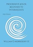 Progressive Solos: Beginner to Intermediate: for Violin: Book I (Beginner to Intermediate Violin Solos and Accompaniment)