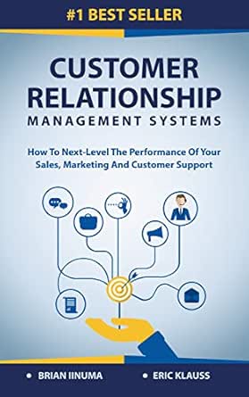 Customer Relationship Management Systems: How to Next-Level the Performance of Your Sales, Marketing and Customer Support