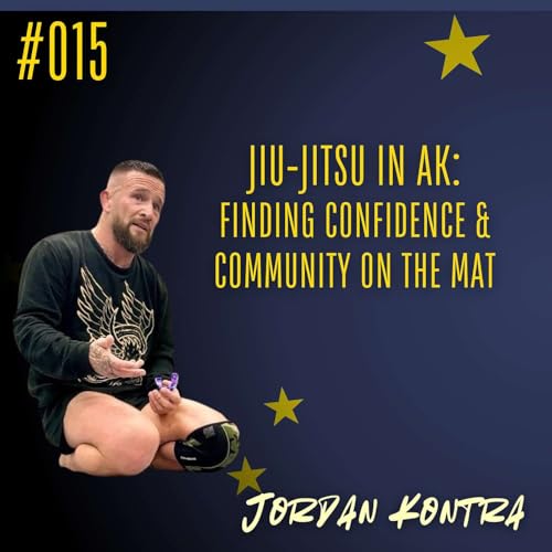 #015 Jiu-jitsu in AK: Finding confidence & community on the mat - Jordan Kontra