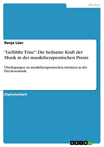 "Gefühlte Töne": Die heilsame Kraft der Musik in der musiktherapeutischen Praxis: Überlegungen zu musiktherapeutischen Ansätzen in der Psychosomatik (German Edition)