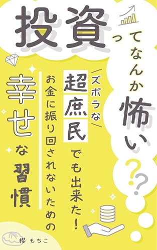 投資ってなんか怖い: ズボラな「超庶民」でも出来た!お金に振り回されないための「幸せな習慣」