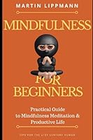 Mindfulness for Beginners:Practical Guide to Mindfulness Meditation & Productive Life: Tips for The 21st Century Human 1520432992 Book Cover