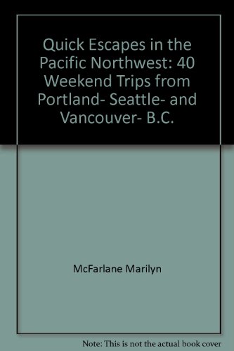 Quick Escapes in the Pacific Northwest: 40 Weekend Trips from Portland, Seattle, and Vancouver, B.C.