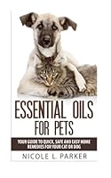 Essential Oils for Pets: Your Guide to Quick, Safe and Easy Home Remedies for Your Cat or Dog 1515143600 Book Cover