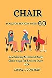 CHAIR YOGA FOR SENIORS OVER 6O: Revitalizing Mind and Body, Chair Yoga for Seniors Over 60