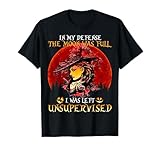 in My Defense The Moon was Full and I Left Unsupervised T-Shirt