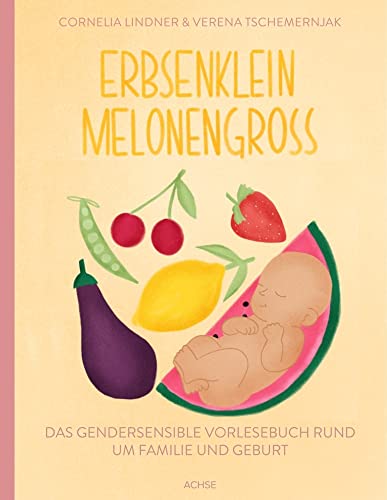 Erbsenklein Melonengroß: Das gendersensible Vorlesebuch rund um Familie und Geburt