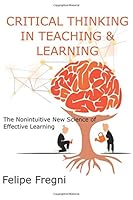 Critical Thinking in Teaching & Learning: The Nonintuitive New Science of Effective Learning 1081415053 Book Cover