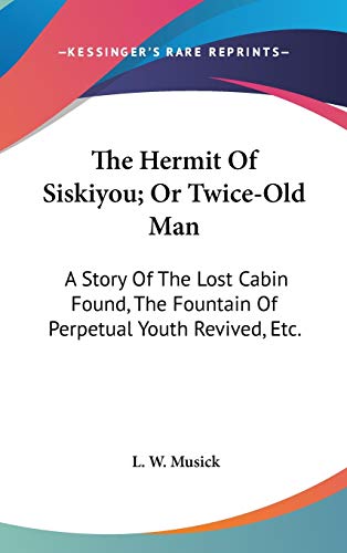 The Hermit Of Siskiyou; Or Twice-Old Man: A Story Of The Lost Cabin Found, The Fountain Of Perpetual Youth Revived, Etc.