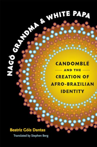 Nagô Grandma and White Papa: Candomblé and the Creation of Afro-Brazilian Identity (Latin America in Translation/en Traducción/em Tradução)