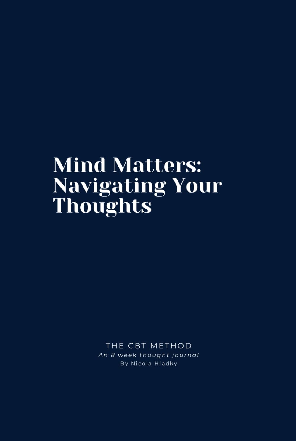 Mind Matters: Navigating Your Thoughts : The CBT Method : An 8 Week Journal